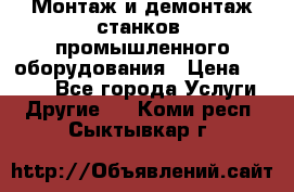 Монтаж и демонтаж станков, промышленного оборудования › Цена ­ 5 000 - Все города Услуги » Другие   . Коми респ.,Сыктывкар г.